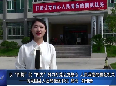 “打造兴国模范机关”书记访谈专栏：以“四提”促“四力”努力打造让党放心、人民满意的模范机关——访兴国县人社局党组书记、局长 刘和亲