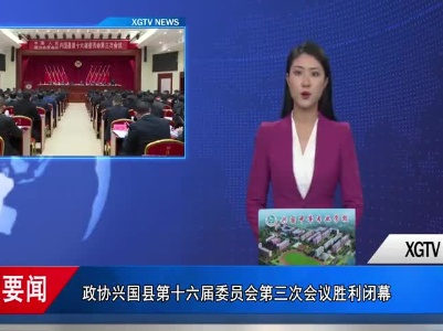 政协兴国县第十六届委员会第三次会议胜利闭幕