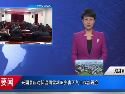 兴国县应对低温雨雪冰冻灾害天气工作部署会召开