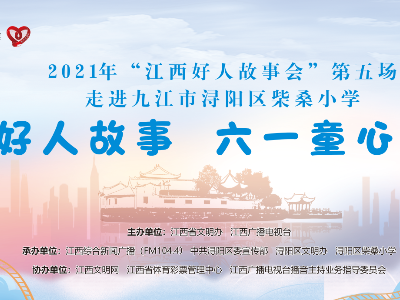 2021年“江西好人故事会”第五场走进九江市浔阳区柴桑小学