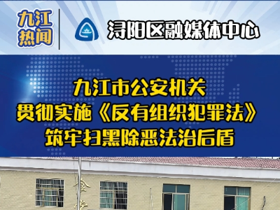 九江市公安机关贯彻实施《反有组织犯罪法》，筑牢扫黑除恶法治后盾