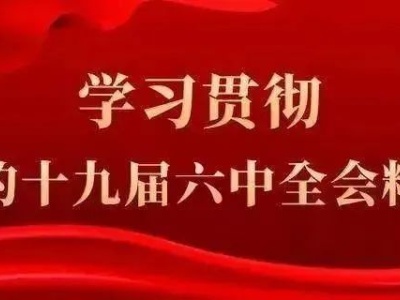 党的十九届六中全会精神在我县党员干部群众中引发热烈反响