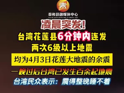 抖音 | 凌晨突发！台湾花莲县6分钟内连发两次6级以上地震，一晚过后台湾已发生百余起地震。
