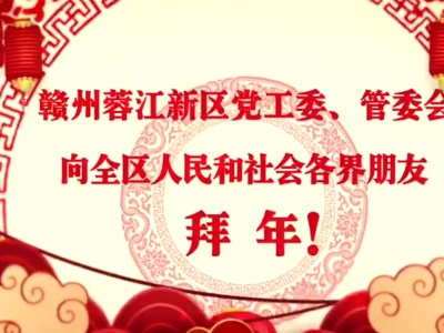 赣州蓉江新区党工委、管委会向全区人民和社会各界朋友拜年！