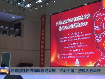 湘赣边红色店铺联盟成立暨“红心主播”授旗大会举行