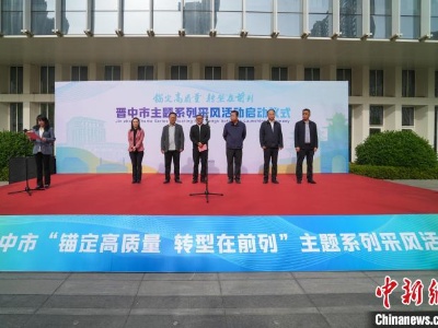 山西晋中市“锚定高质量 转型在前列”主题系列采风活动启动-中新网