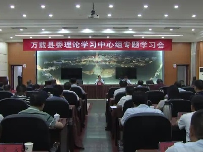 万载新闻 | 县委理论学习中心组举行专题学习会
