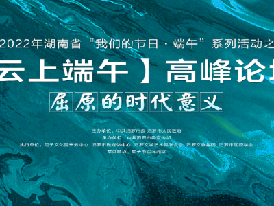 直播丨屈原的时代意义——2022年湖南省“我们的节日·端午”系列活动之云上端午高峰论坛
