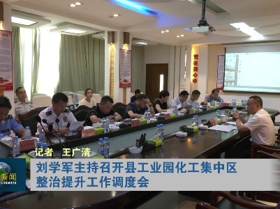刘学军主持召开县工业园化工集中区整治提升工作调度会