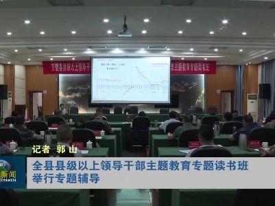 全县县级以上领导干部主题教育专题读书班举行专题辅导