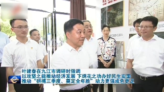 叶建春在九江市调研时强调 以攻坚之能推动经济发展 下绣花之功做好民生实事 扎实推动“拼搏三季度、奠定全年胜”动力更强成色更足