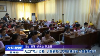 九江广电小记者：开展新时代文明实践活动   丰富假期生活