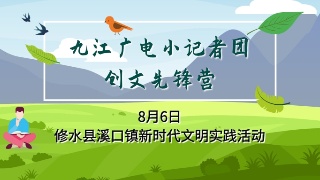 【直播】九江广电小记者团创文先锋营开展新时代文明实践活动