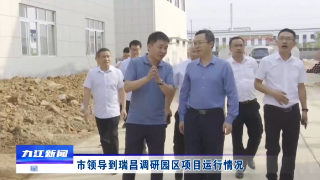 市领导到瑞昌调研园区项目运行情况