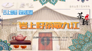 【直播】云上夸白 品茶论道：岩上好茶敬九江