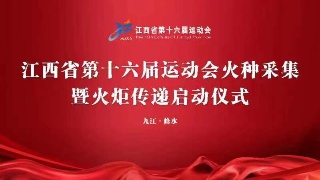 【回看】江西省第十六届运动会火种采集暨火炬传递启动仪式