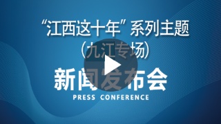 【直播】“江西这十年”系列主题新闻发布会九江专场