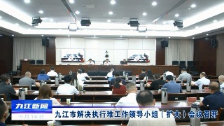 九江市解决执行难工作领导小组（扩大）会议召开​