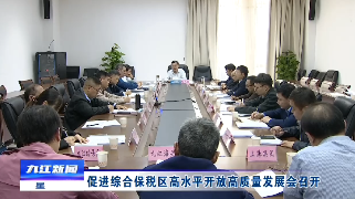 九江市促进综合保税区高水平开放高质量发展会召开