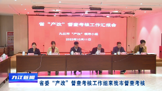 省委“产改”督查考核工作组来九江市督查考核