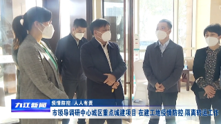 【疫情防控  人人有责】市领导调研中心城区重点城建项目 在建工地疫情防控 隔离转运工作