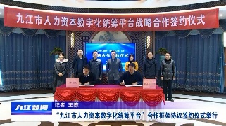 “九江市人力资本数字化统筹平台”合作框架协议签约仪式举行