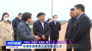 市领导调研昌九高铁建设工作