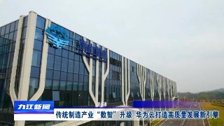 【双一号工程在九江】传统制造产业“数智”升级 华为云打造高质量发展新引擎
