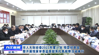 市人大财经委2023年度计划、预算初审会暨开展预算审查监督联系代表视察活动举行