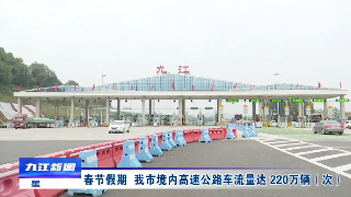 春节假期   九江市境内高速公路车流量达 220万辆（次）