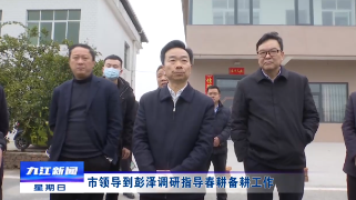 市领导到彭泽调研指导春耕备耕工作