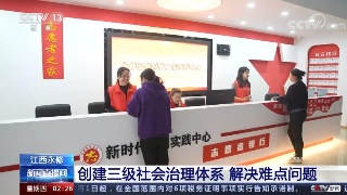 【央媒看九江】央视《新闻直播间》播发|江西永修 创建三级社会治理体系 解决难点问题