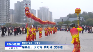 【我们的节日·元宵】柴桑区：庆元宵 猜灯谜 赏非遗