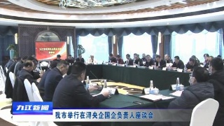 九江市举行在浔央企国企负责人座谈会