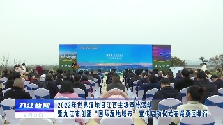 2023年世界湿地日江西主场宣传活动暨九江市创建“国际湿地城市”宣传启动仪式在柴桑区举行