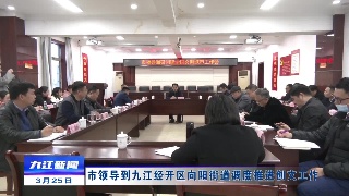 【创文进行时】市领导到九江经开区向阳街道调度推进创文工作