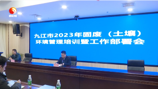 九江市生态环境局举办2023年固废（土壤）环境管理培训暨工作部署会