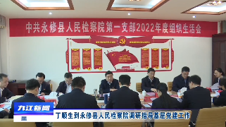 丁顺生到永修县人民检察院调研指导基层党建工作