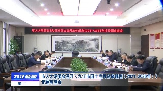 市人大常委会召开《九江市国土空间总体规划（2021-2035年）》专题审查会