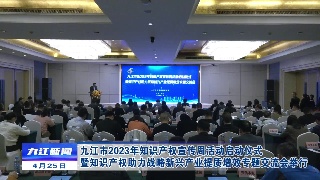 九江市2023年知识产权宣传周活动启动仪式暨知识产权助力战略新兴产业提质增效专题交流会举行