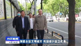 【创建全国文明城市 巩固提升国卫成果】市领导到浔阳区调研督导全国文明城市创建工作