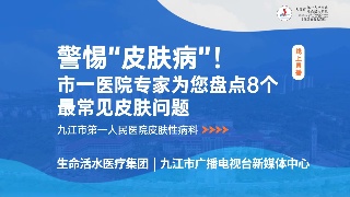【回看】云上问诊——警惕“皮肤病”！市一医院专家为您盘点8个最常见皮肤问题