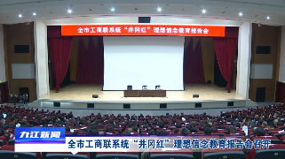 全市工商联系统“井冈红”理想信念教育报告会召开，章剑飞作辅导报告