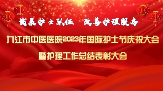 【回看】九江市中医医院2023年国际护士节庆祝大会
暨护理工作总结表彰大会