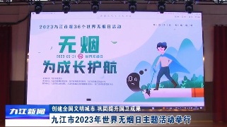 【创建全国文明城市 巩固提升国卫成果】九江市2023年世界无烟日主题活动举行