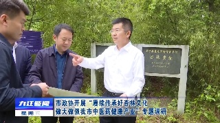 市政协开展“赓续传承好杏林文化 做大做强九江中医药健康产业”专题调研