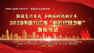 【回看】2023年度九江市“新时代好少年”发布仪式
