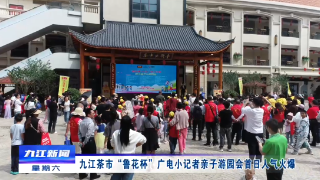 九江茶市“鲁花杯”广电小记者亲子游园会首日人气火爆