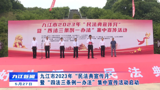 九江市2023年“民法典宣传月”暨“四法三条例一办法”集中宣传活动启动