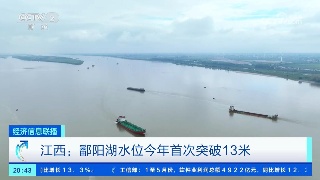 【央媒看九江】央视《经济信息联播》报道鄱阳湖水位今年首次突破13米